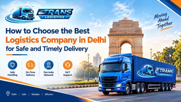 How to Choose the Best Logistics Company in Delhi for Safe and Timely Delivery